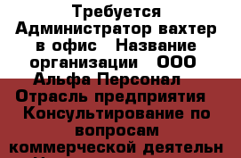 Требуется Администратор-вахтер в офис › Название организации ­ ООО “Альфа-Персонал“ › Отрасль предприятия ­ Консультирование по вопросам коммерческой деятельн › Название вакансии ­ Администратор-вахтер › Место работы ­ ул. 9 Мая › Возраст от ­ 18 › Возраст до ­ 50 - Красноярский край, Красноярск г. Работа » Вакансии   